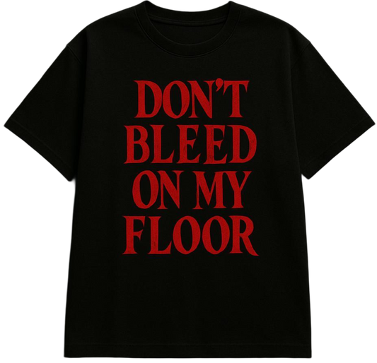 DONT BLEED ON MY FLOOR TEE